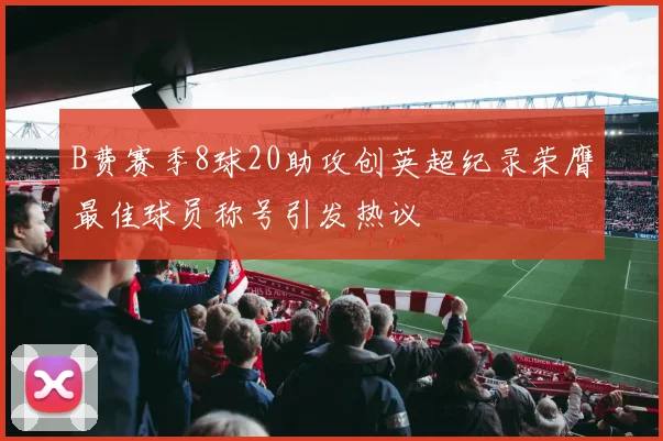 B费赛季8球20助攻创英超纪录荣膺最佳球员称号引发热议