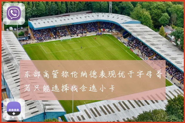 东部高管称伦纳德表现优于字母哥若只能选择我会选小卡