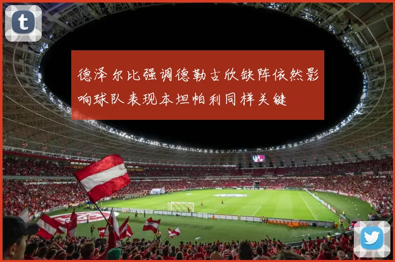 德泽尔比强调德勒古欣缺阵依然影响球队表现本坦帕利同样关键