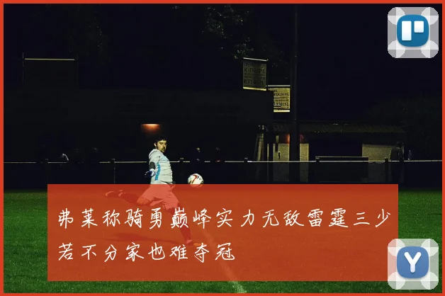 弗莱称骑勇巅峰实力无敌雷霆三少若不分家也难夺冠